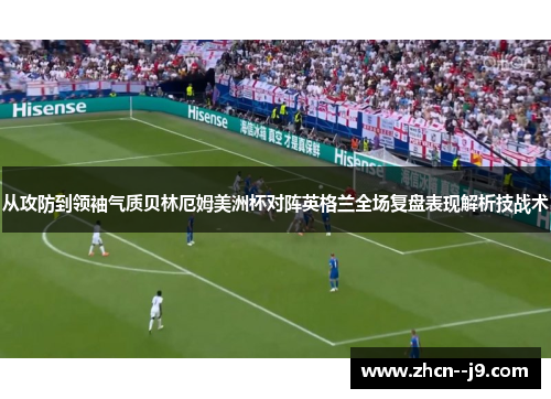 从攻防到领袖气质贝林厄姆美洲杯对阵英格兰全场复盘表现解析技战术