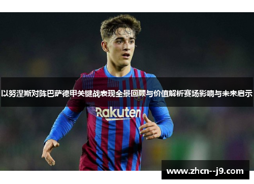 以努涅斯对阵巴萨德甲关键战表现全景回顾与价值解析赛场影响与未来启示
