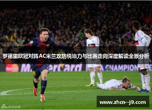 罗德里欧冠对阵AC米兰攻防统治力与比赛走向深度解读全景分析 罗德里欧冠对阵AC米兰攻防统治力与比赛走向深度解读全景分析