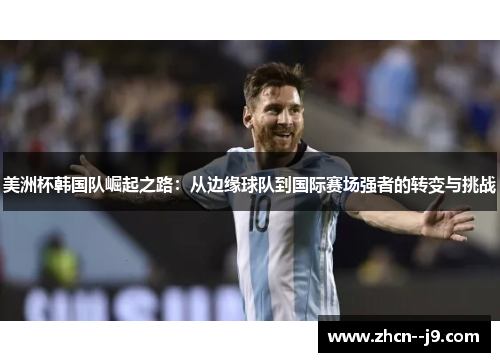 美洲杯韩国队崛起之路:从边缘球队到国际赛场强者的转变与挑战 美洲杯韩国队崛起之路:从边缘球队到国际赛场强者的转变与挑战