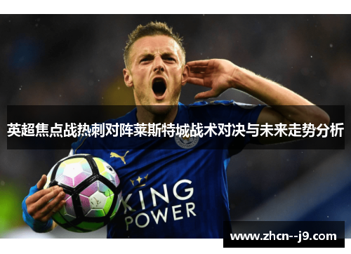 英超焦点战热刺对阵莱斯特城战术对决与未来走势分析 英超焦点战热刺对阵莱斯特城战术对决与未来走势分析