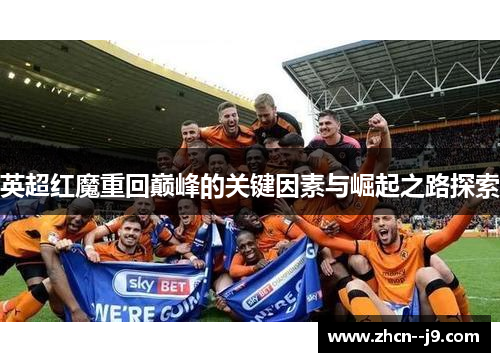 英超红魔重回巅峰的关键因素与崛起之路探索