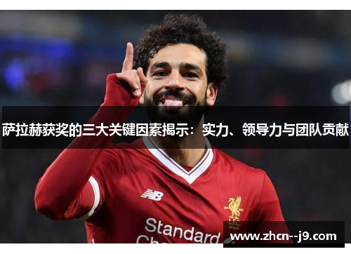 萨拉赫获奖的三大关键因素揭示：实力、领导力与团队贡献