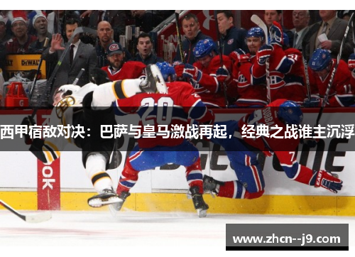西甲宿敌对决:巴萨与皇马激战再起,经典之战谁主沉浮 西甲宿敌对决:巴萨与皇马激战再起,经典之战谁主沉浮