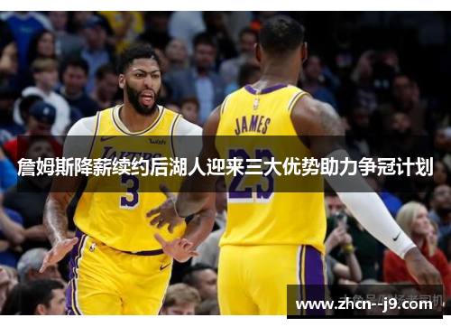 詹姆斯降薪续约后湖人迎来三大优势助力争冠计划 詹姆斯降薪续约后湖人迎来三大优势助力争冠计划