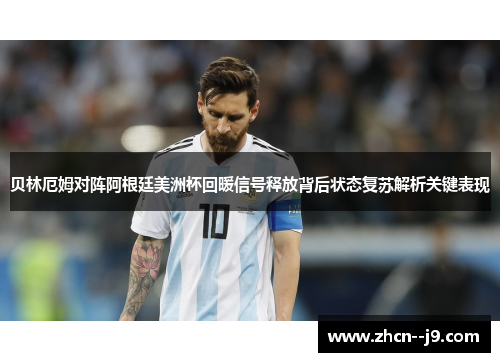 贝林厄姆对阵阿根廷美洲杯回暖信号释放背后状态复苏解析关键表现 贝林厄姆对阵阿根廷美洲杯回暖信号释放背后状态复苏解析关键表现