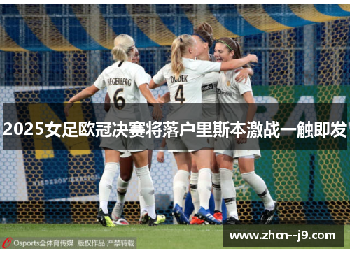 2025女足欧冠决赛将落户里斯本激战一触即发
