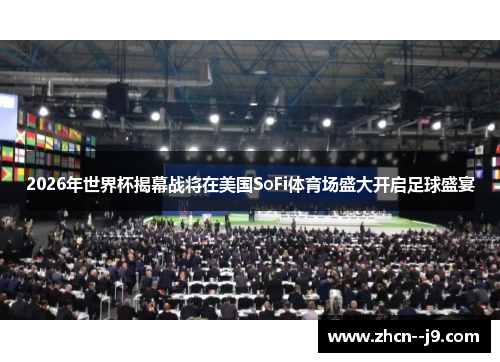 2026年世界杯揭幕战将在美国SoFi体育场盛大开启足球盛宴