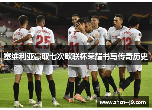 塞维利亚豪取七次欧联杯荣耀书写传奇历史 塞维利亚豪取七次欧联杯荣耀书写传奇历史
