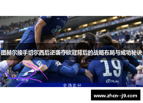 图赫尔接手切尔西后逆袭夺欧冠背后的战略布局与成功秘诀