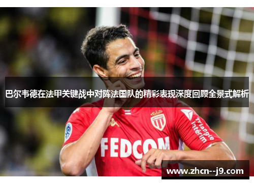 巴尔韦德在法甲关键战中对阵法国队的精彩表现深度回顾全景式解析 巴尔韦德在法甲关键战中对阵法国队的精彩表现深度回顾全景式解析