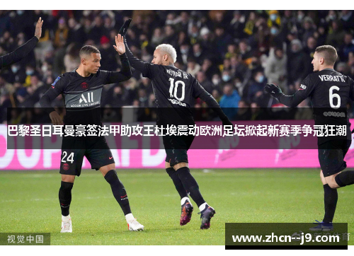 巴黎圣日耳曼豪签法甲助攻王杜埃震动欧洲足坛掀起新赛季争冠狂潮