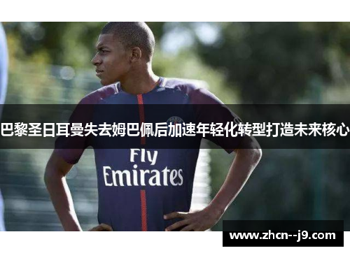 巴黎圣日耳曼失去姆巴佩后加速年轻化转型打造未来核心 巴黎圣日耳曼失去姆巴佩后加速年轻化转型打造未来核心