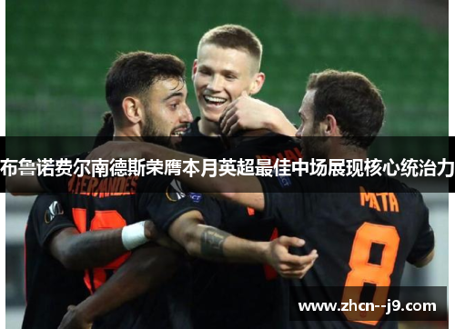 布鲁诺费尔南德斯荣膺本月英超最佳中场展现核心统治力 布鲁诺费尔南德斯荣膺本月英超最佳中场展现核心统治力