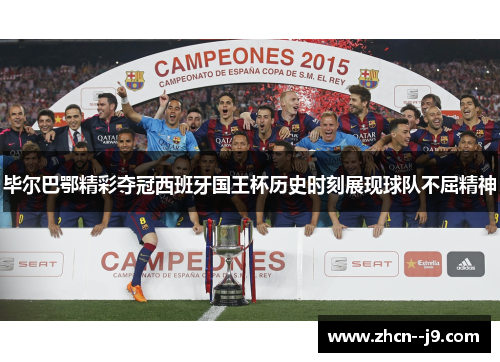 毕尔巴鄂精彩夺冠西班牙国王杯历史时刻展现球队不屈精神 毕尔巴鄂精彩夺冠西班牙国王杯历史时刻展现球队不屈精神