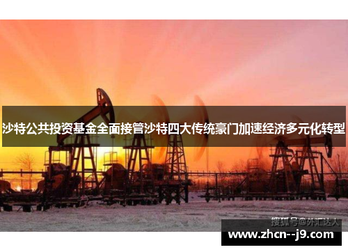 沙特公共投资基金全面接管沙特四大传统豪门加速经济多元化转型 沙特公共投资基金全面接管沙特四大传统豪门加速经济多元化转型