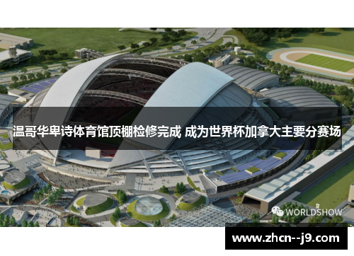 温哥华卑诗体育馆顶棚检修完成 成为世界杯加拿大主要分赛场