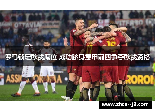 罗马锁定欧战席位 成功跻身意甲前四争夺欧战资格 罗马锁定欧战席位 成功跻身意甲前四争夺欧战资格