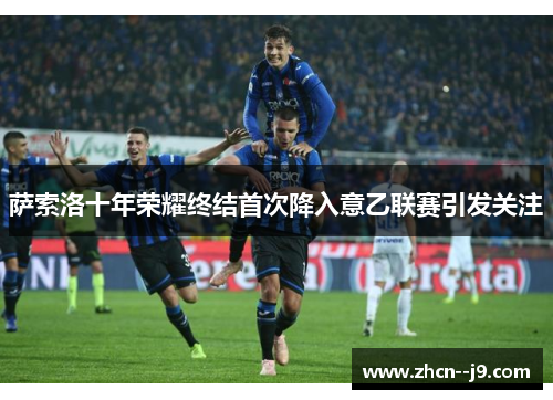 萨索洛十年荣耀终结首次降入意乙联赛引发关注