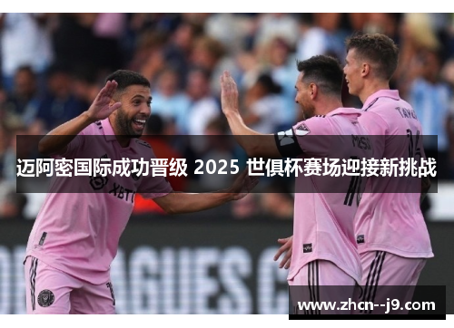迈阿密国际成功晋级 2025 世俱杯赛场迎接新挑战