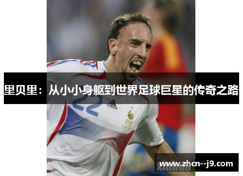 里贝里：从小小身躯到世界足球巨星的传奇之路