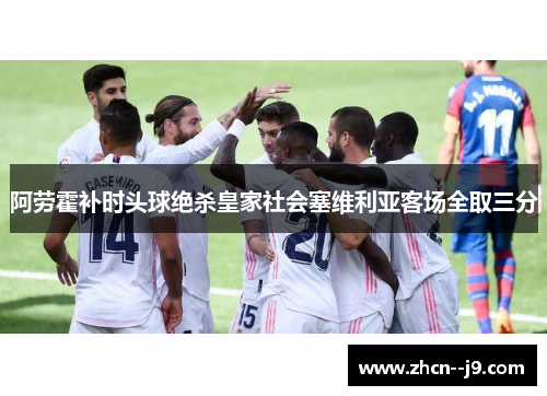 阿劳霍补时头球绝杀皇家社会塞维利亚客场全取三分