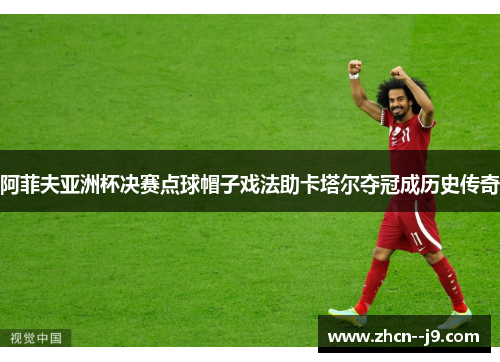 阿菲夫亚洲杯决赛点球帽子戏法助卡塔尔夺冠成历史传奇