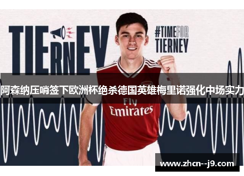 阿森纳压哨签下欧洲杯绝杀德国英雄梅里诺强化中场实力 阿森纳压哨签下欧洲杯绝杀德国英雄梅里诺强化中场实力