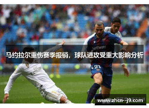 马约拉尔重伤赛季报销,球队进攻受重大影响分析 马约拉尔重伤赛季报销,球队进攻受重大影响分析