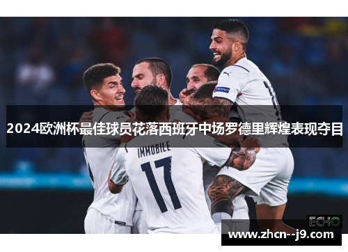 2024欧洲杯最佳球员花落西班牙中场罗德里辉煌表现夺目 2024欧洲杯最佳球员花落西班牙中场罗德里辉煌表现夺目