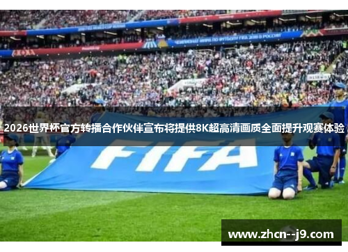 2026世界杯官方转播合作伙伴宣布将提供8K超高清画质全面提升观赛体验