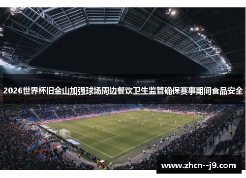 2026世界杯旧金山加强球场周边餐饮卫生监管确保赛事期间食品安全 2026世界杯旧金山加强球场周边餐饮卫生监管确保赛事期间食品安全