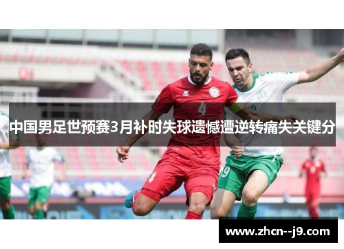 中国男足世预赛3月补时失球遗憾遭逆转痛失关键分