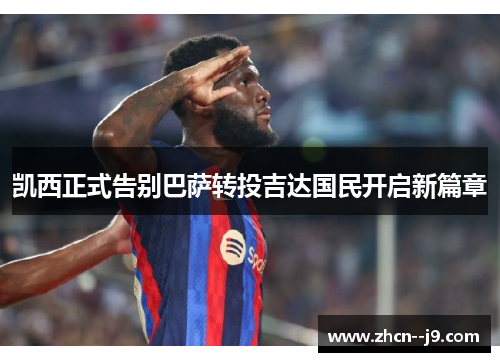 凯西正式告别巴萨转投吉达国民开启新篇章