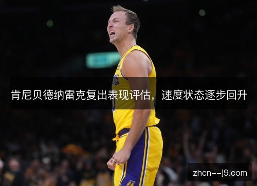 肯尼贝德纳雷克复出表现评估,速度状态逐步回升 肯尼贝德纳雷克复出表现评估,速度状态逐步回升