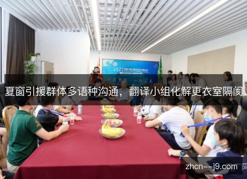 夏窗引援群体多语种沟通,翻译小组化解更衣室隔阂 夏窗引援群体多语种沟通,翻译小组化解更衣室隔阂