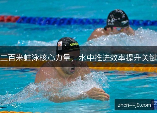 二百米蛙泳核心力量，水中推进效率提升关键
