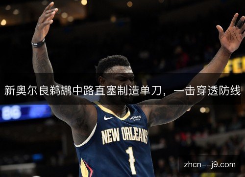 新奥尔良鹈鹕中路直塞制造单刀,一击穿透防线 新奥尔良鹈鹕中路直塞制造单刀,一击穿透防线