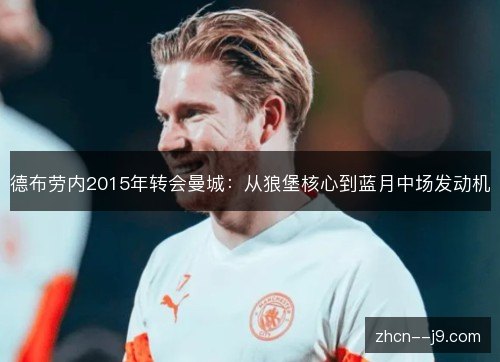 德布劳内2015年转会曼城：从狼堡核心到蓝月中场发动机